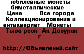 юбилейные монеты биметаллические  › Цена ­ 50 - Все города Коллекционирование и антиквариат » Монеты   . Тыва респ.,Ак-Довурак г.